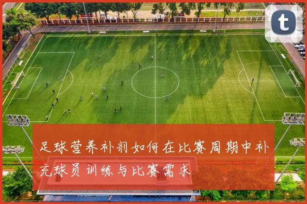 足球营养补剂如何在比赛周期中补充球员训练与比赛需求