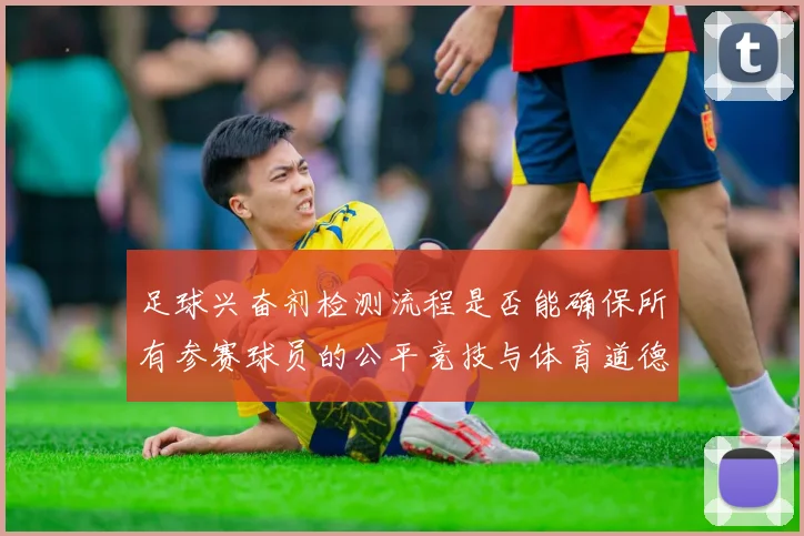 足球兴奋剂检测流程是否能确保所有参赛球员的公平竞技与体育道德